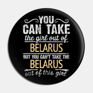 You Can Take The Girl Out Of Belarus But You Cant Take The Belarus Out Of The Girl Design - Gift for Belarusian With Belarus Roots Pin