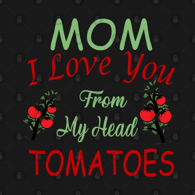 Mom,I Love you from my Head Tomatoes,Love by Designdaily