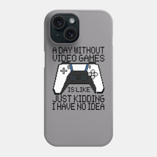 A Day Without Video Games Is Like Just Kidding Phone Case