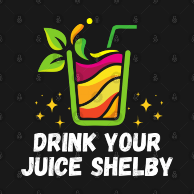 Drink Your Juice Shelby Drink Your Juice Shelby TShirt TeePublic