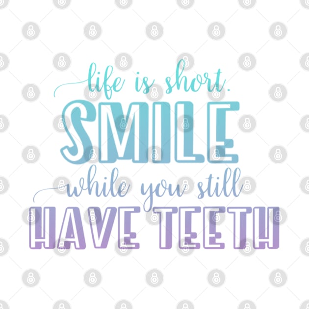 Life is short Smile while you still have teeth by BoogieCreates