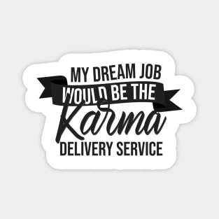 My Dream Job Would Be The Karma Delivery Service Magnet