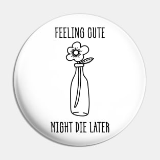 Feeling Cute Might Die Later Pin