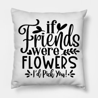 if Friends were Flowers i'd pick you! Pillow