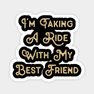 Funny Saying for Best Friend I'm taking a ride with my best friend Magnet