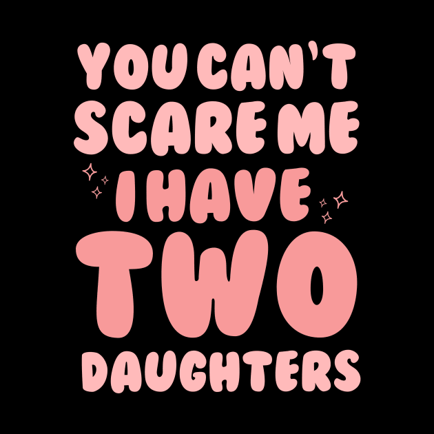 You Cant Scare Me I Have Two Daughters by Teewyld