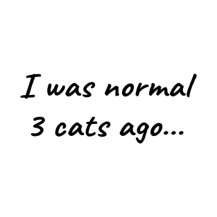 I was normal 3 cats ago T-Shirt