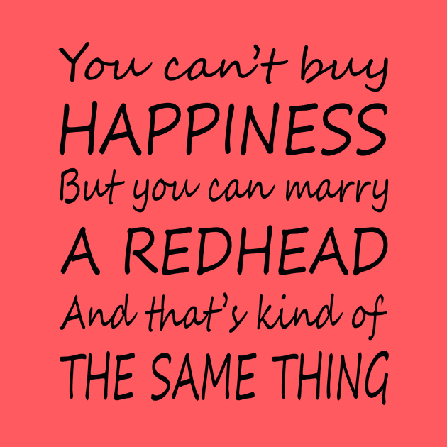 YOU CAN'T BUY HAPPINESS BUT YOU CAN MARRY A REDHEAD by BTTEES