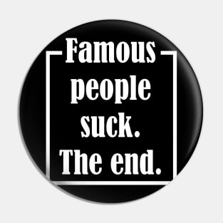 Famous People Suck. The End. Pin