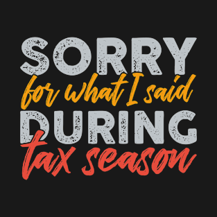 Sorry For What I Said During Tax Season T-Shirt