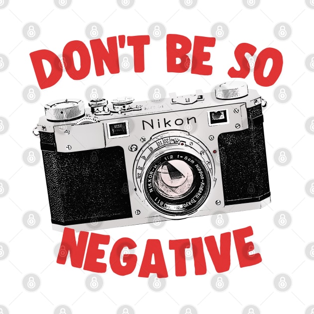 Don't Be So Negative / Camera Geek Gift Design by DankFutura