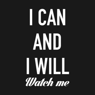 I CAN AND I WILL, WATCH ME! T-Shirt