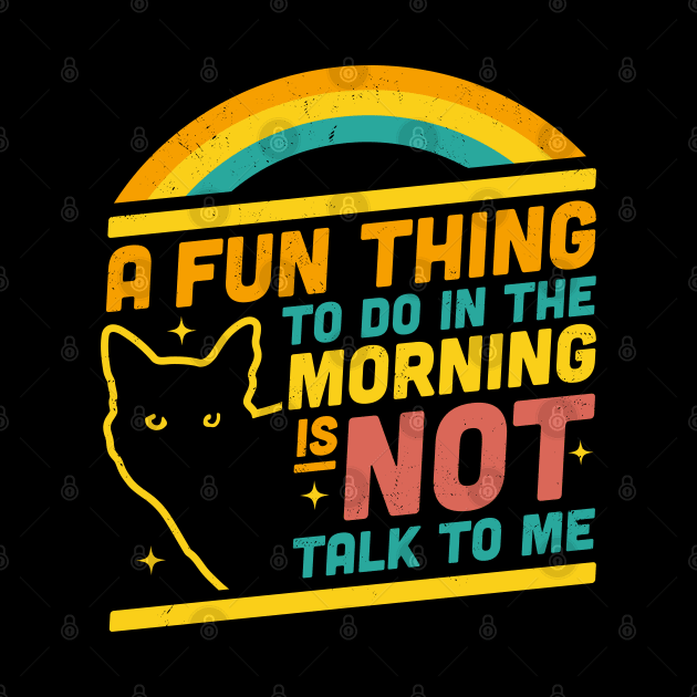 A Fun Thing to Do in the Morning is Not Talk to Me Funny Cat by OrangeMonkeyArt
