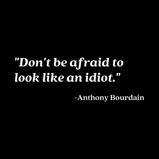 Don't be afraid to look like an idiot - Anthony Bourdain - Phone Case