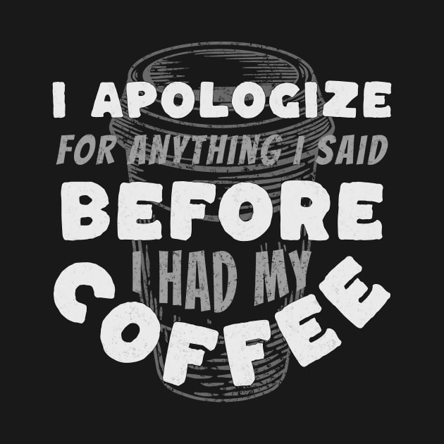 Coffee Wisdom: I Apologize for Anything I said Pre-Caffeine by Spark of Geniuz