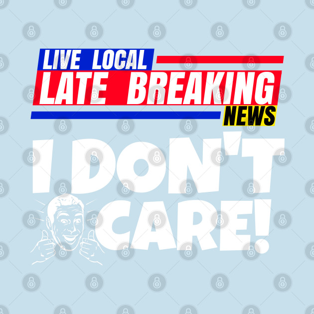 Discover Late Breaking News, I Don't Care - Breaking News - T-Shirt