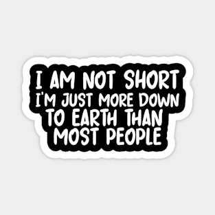 I Am Not Short I'm Just More Down to Earth Magnet