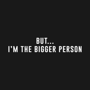 But I'm the bigger person T-Shirt