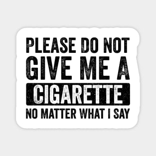 Please-Do-Not-Give-Me-A-Cigarette-No-Matter-What-I-Say Magnet