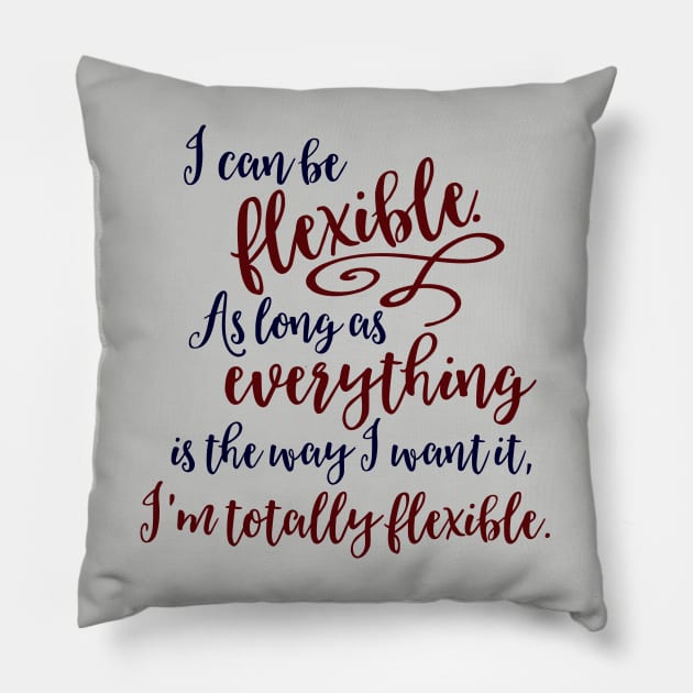 I can be flexible. As long as everything is the way I want it, I 'm totally flexible. Pillow by Stars Hollow Mercantile