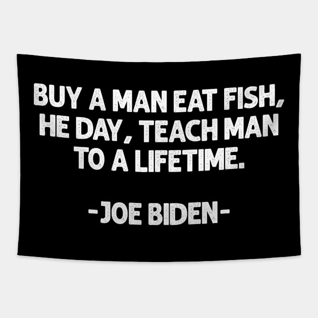 Buy a man eat fish the day teach man to a life time funny biden saying Tapestry by Moe99