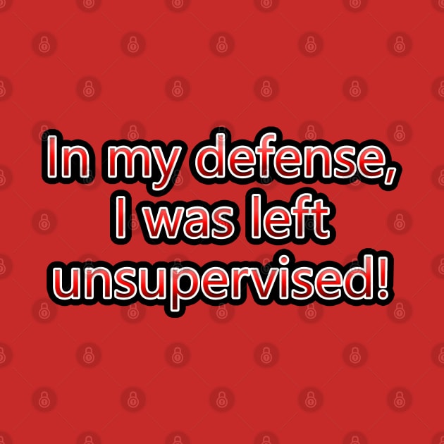 In My Defense, I Was Left Unsupervised! by colormecolorado