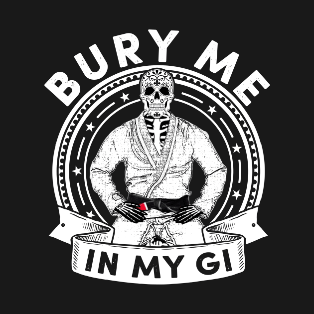 Bury Me in my Gi - Brazilian Jiu jitsu Shirt by SaintandSinner