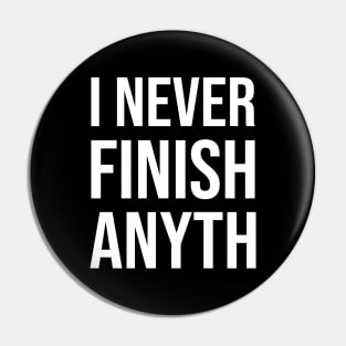 I Never Finish Anyth Pin