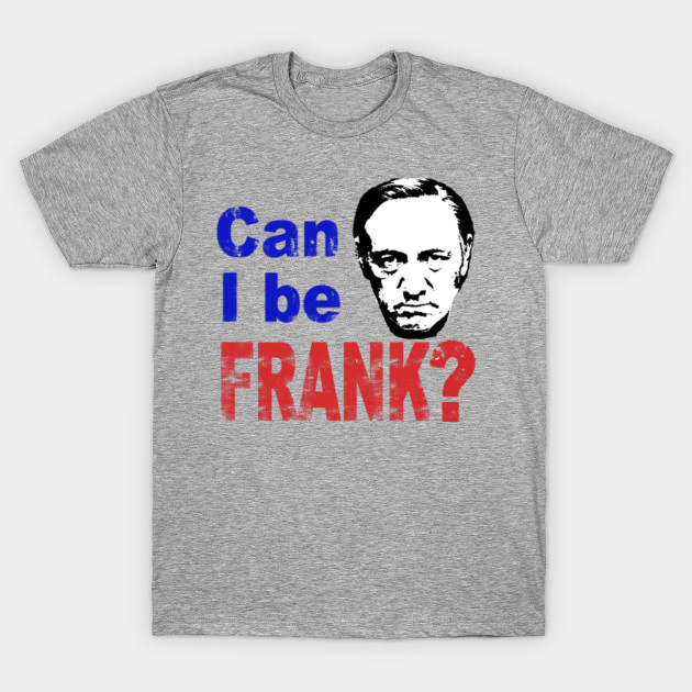 CAN I BE FRANK? - House Of Cards - T-Shirt | TeePublic