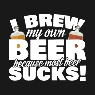 I Brew My Own Beer Because Most Beer Sucks T-Shirt