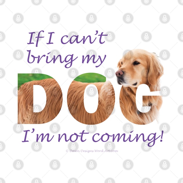 If I can't bring my dog I'm not coming - Golden retriever oil painting wordart by DawnDesignsWordArt