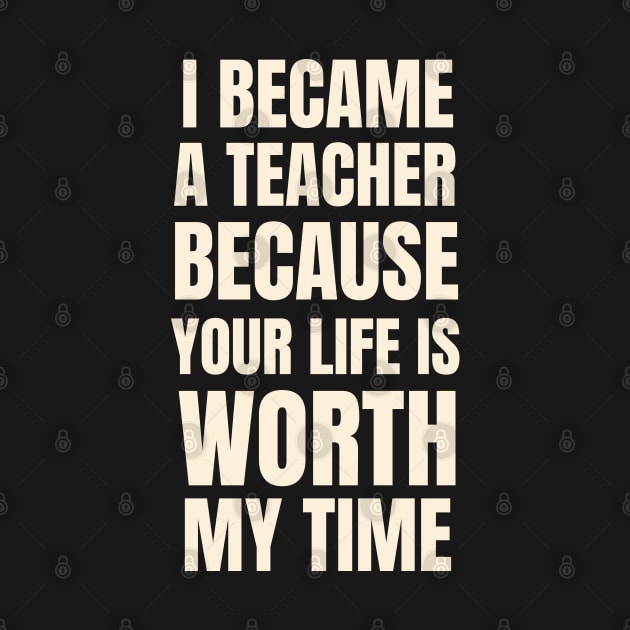 I Became A Teacher Because Your Life Is Worth My Time Typography by Petalprints