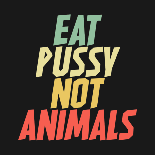Eat Pussy Not Animal T-Shirt