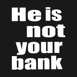 He Is Not Your Bank T-Shirt