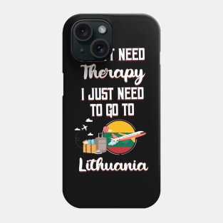 I Don't Need Therapy I Just Need To Go To Lithuania Phone Case