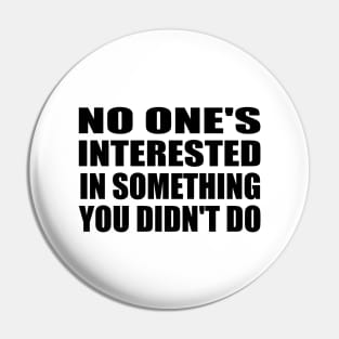 no one's interested in something you didn't do Pin