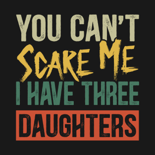 You Can't Scare Me I Have Three Daughters Funny Dad T-Shirt