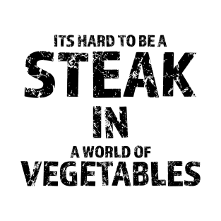 It's Hard To Be A Steak In A World Of Vegetables T-Shirt