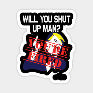 Will you shut up man you're fired 2020 election funny anti-trump Magnet