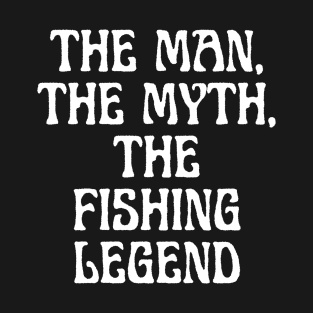 The Man, The Myth, The Fishing Legend T-Shirt