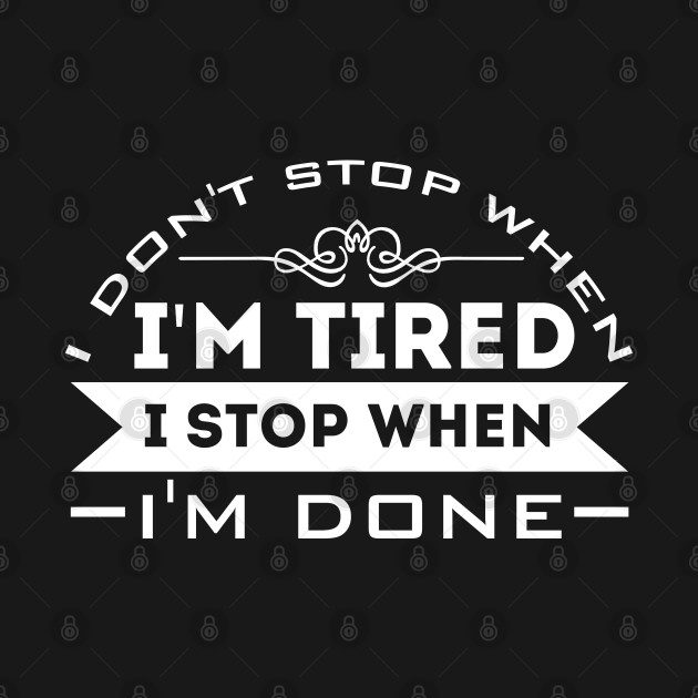 Discover I Don't Stop When I'm Tired, I Stop When I'm Done - I Dont Stop When Im Tired - T-Shirt