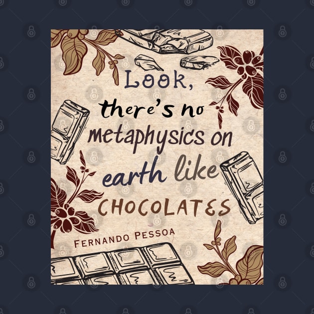 Pessoa quote : Look, there's no metaphysics on earth like chocolates. by artbleed