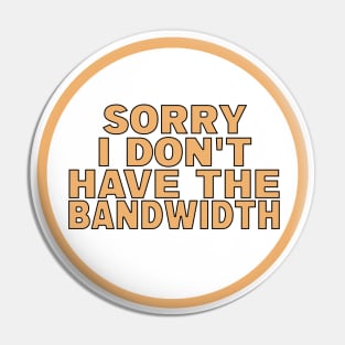 Sorry I Don’t Have The Bandwidth Pin