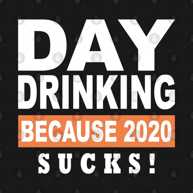 Day Drinking Because 2020 Sucks by Saymen Design