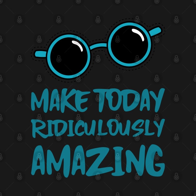 Make Today ridiculously Amazing by BlueCloverTrends