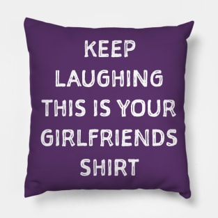 Keep laughing this is your girlfriends shit Pillow