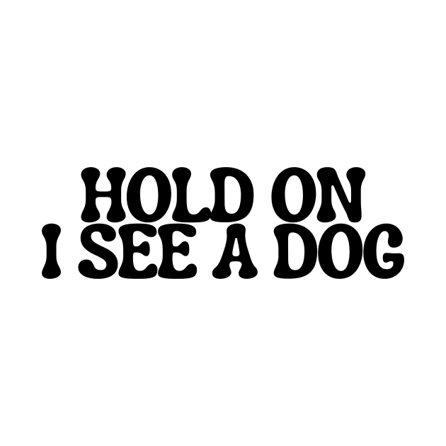 Hold On I See a Dog - Dog Quotes by BloomingDiaries