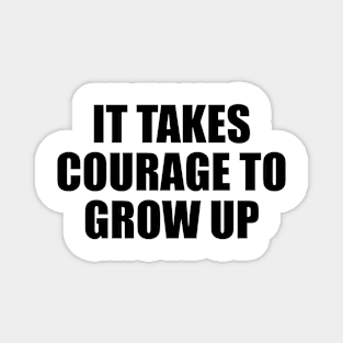 It takes courage to grow up Magnet