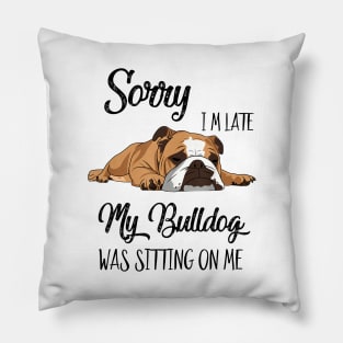 Sorry I'm late My Bulldog was sitting on me Pillow