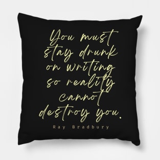 Ray Bradbury said You must stay drunk on writing so reality cannot destroy you. Pillow